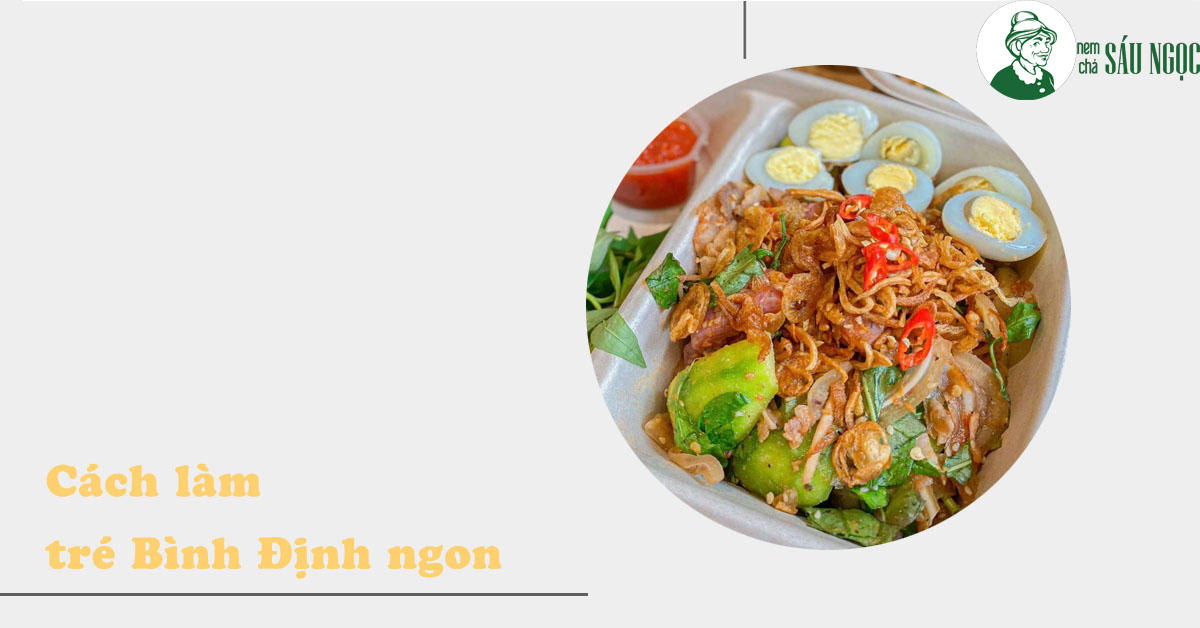 Hướng dẫn chi tiết cách làm tré Bình Định đơn giản, chuẩn vị gia truyền